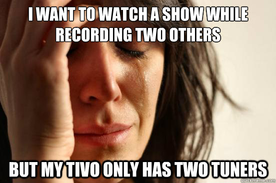 I want to watch a show while recording two others but my TiVo only has two tuners  First World Problems