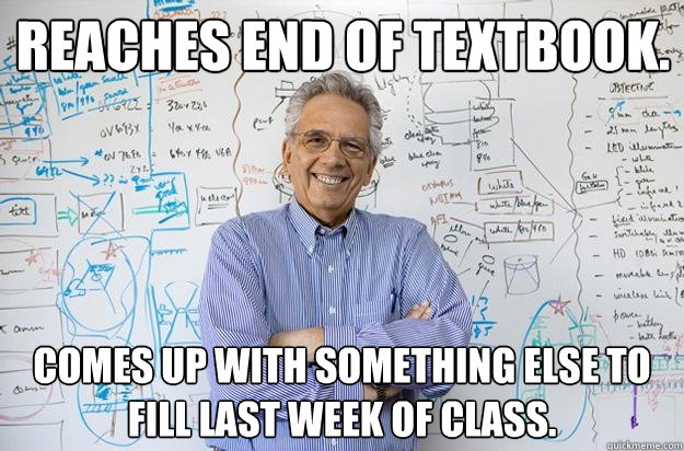Reaches end of textbook. Comes up with something else to fill last week of class.  Engineering Professor
