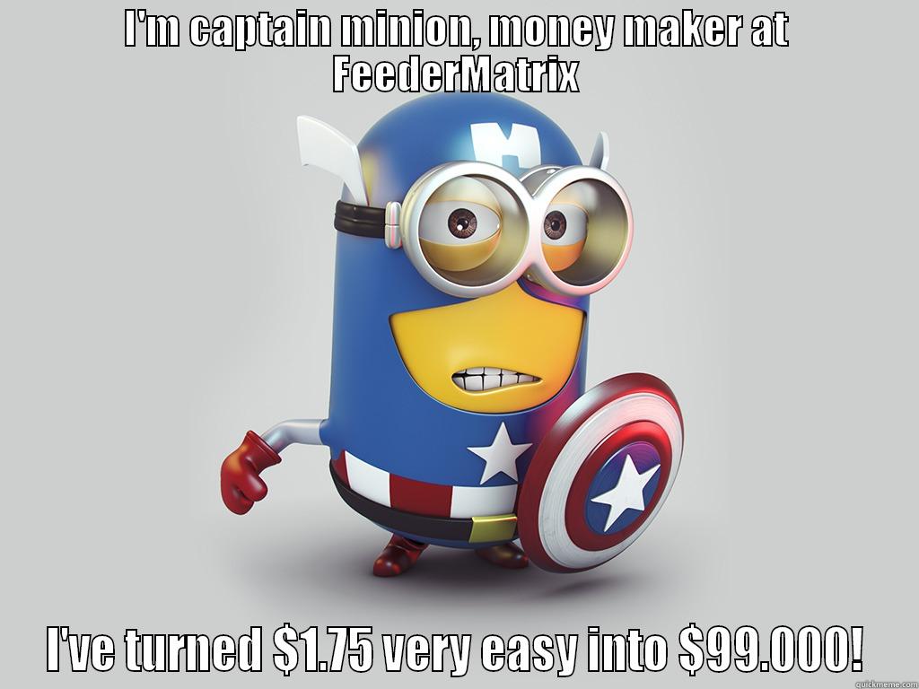 Captain Minion Making Cash! - I'M CAPTAIN MINION, MONEY MAKER AT FEEDERMATRIX I'VE TURNED $1.75 VERY EASY INTO $99.000! Misc