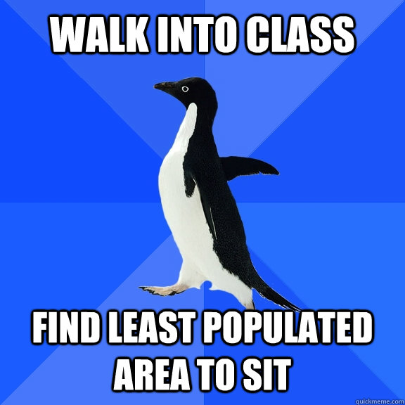 walk into class find least populated area to sit  Socially Awkward Penguin