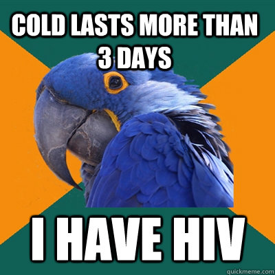 Cold lasts more than 3 days I have HIV  Paranoid Parrot