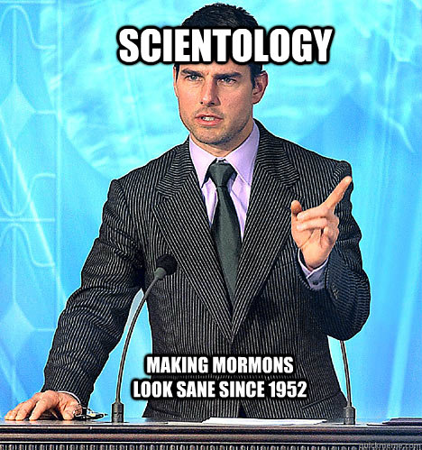 Scientology Making Mormons look sane since 1952 - Scientology Making Mormons look sane since 1952  tom cruise scientology