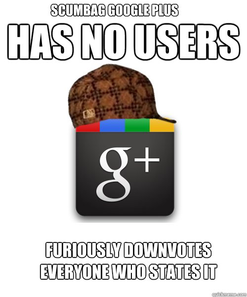 has no users furiously downvotes everyone who states it scumbag google plus  Scumbag Google Plus