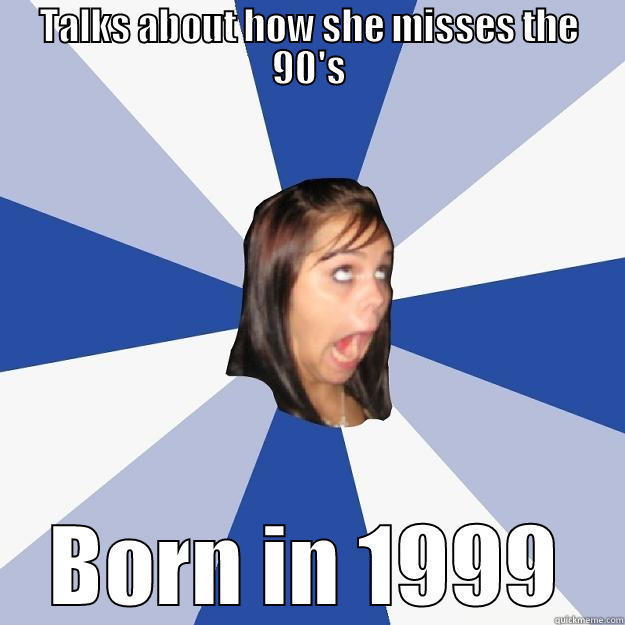 TALKS ABOUT HOW SHE MISSES THE 90'S BORN IN 1999 Annoying Facebook Girl