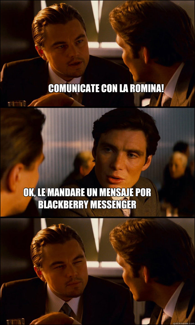 comunicate con la romina! Ok, le mandare un mensaje por blackberry messenger  Inception