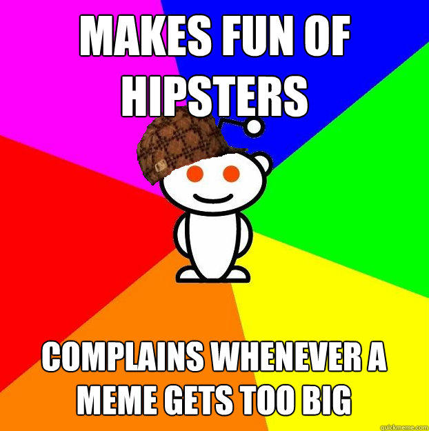 Makes fun of hipsters complains whenever a meme gets too big  - Makes fun of hipsters complains whenever a meme gets too big   Scumbag Redditor