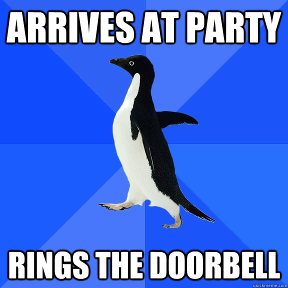 Arrives at party Rings the doorbell  Socially Awkward Penguin