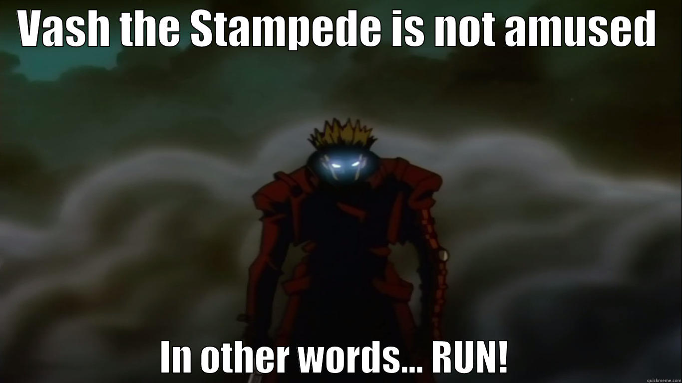  VASH THE STAMPEDE IS NOT AMUSED                           IN OTHER WORDS... RUN!                        Misc
