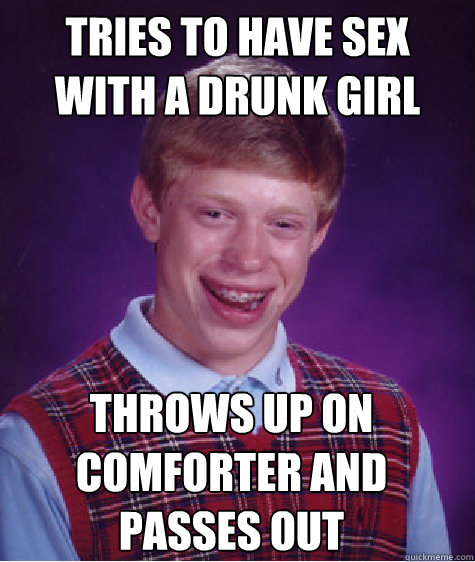 tries to have sex with a drunk girl throws up on comforter and passes out  - tries to have sex with a drunk girl throws up on comforter and passes out   Bad Luck Brian