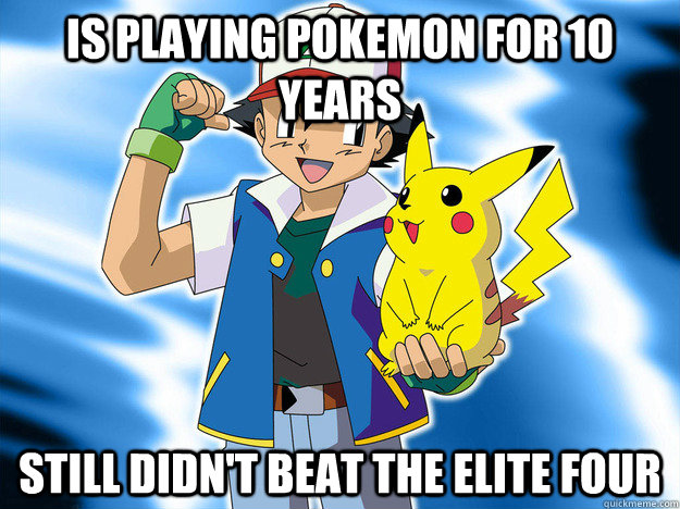 Is playing pokemon for 10 years Still didn't beat the Elite Four - Is playing pokemon for 10 years Still didn't beat the Elite Four  Scumbag Ash Ketchum