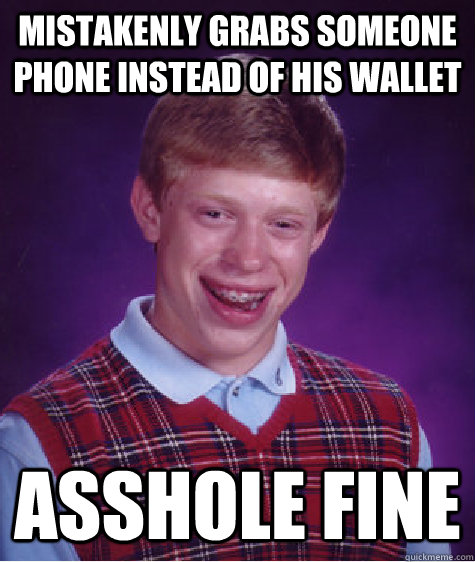 Mistakenly grabs someone phone instead of his wallet  Asshole fine   Bad Luck Brian