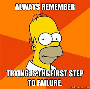 always remember Trying is the first step to failure.  - always remember Trying is the first step to failure.   Advice Homer