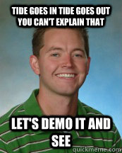 Tide goes in Tide goes out you can't explain that Let's Demo it and see  