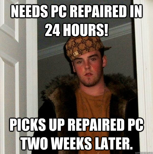 Needs pc repaired in 24 hours! picks up repaired pc two weeks later.  Scumbag Steve