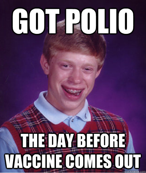 got polio the day before vaccine comes out  Bad Luck Brian