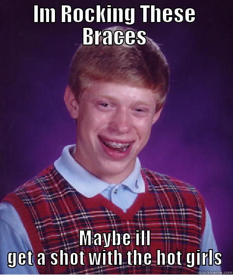 No Not At All - IM ROCKING THESE BRACES MAYBE ILL GET A SHOT WITH THE HOT GIRLS Bad Luck Brian