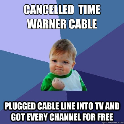 cancelled  time warner cable plugged cable line into tv and got every channel for free  Success Kid