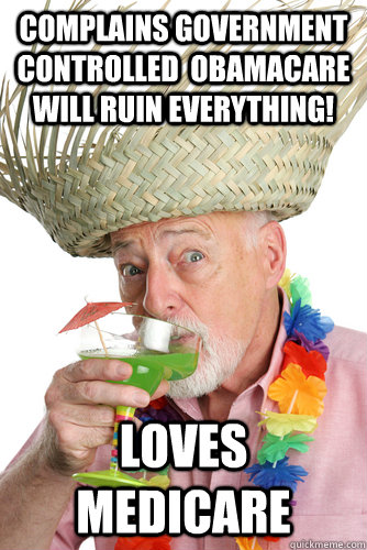 Complains Government controlled  Obamacare will ruin everything! Loves Medicare - Complains Government controlled  Obamacare will ruin everything! Loves Medicare  Scumbag Baby-Boomer