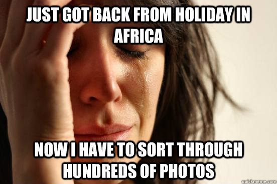 Just got back from holiday in Africa Now I have to sort through hundreds of photos  First World Problems