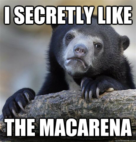 I secretly like the macarena  Confession Bear