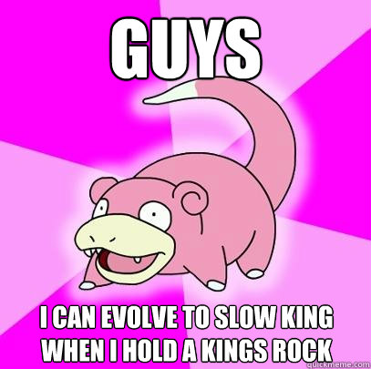 guys i can evolve to slow king when I hold a kings rock  Slowpoke
