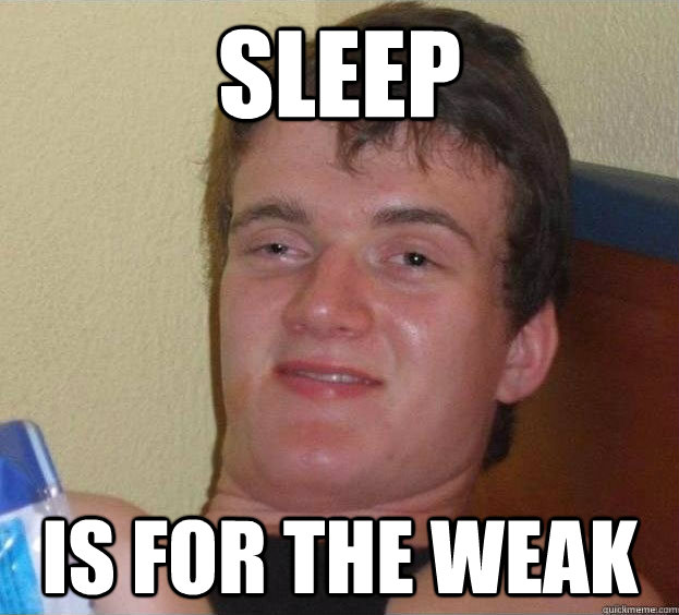 Sleep is for the weak   The High Guy