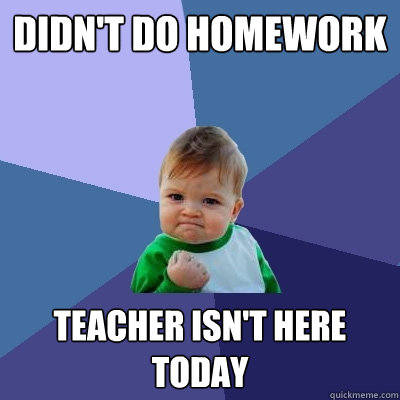 didn't do homework teacher isn't here today  Success Kid
