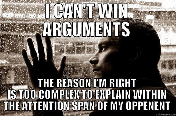 I CAN'T WIN ARGUMENTS THE REASON I'M RIGHT IS TOO COMPLEX TO EXPLAIN WITHIN THE ATTENTION SPAN OF MY OPPENENT Over-Educated Problems
