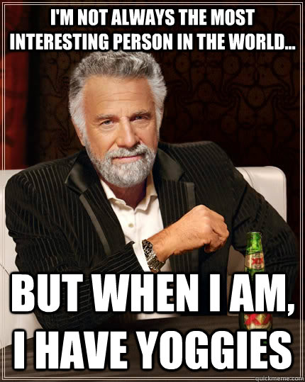 I'm not always the most interesting person in the world... But when I am, I have yoggies  The Most Interesting Man In The World
