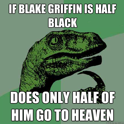 if blake griffin is half black  does only half of him go to heaven  Philosoraptor