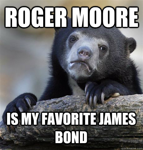 Roger Moore is my favorite James Bond   Confession Bear