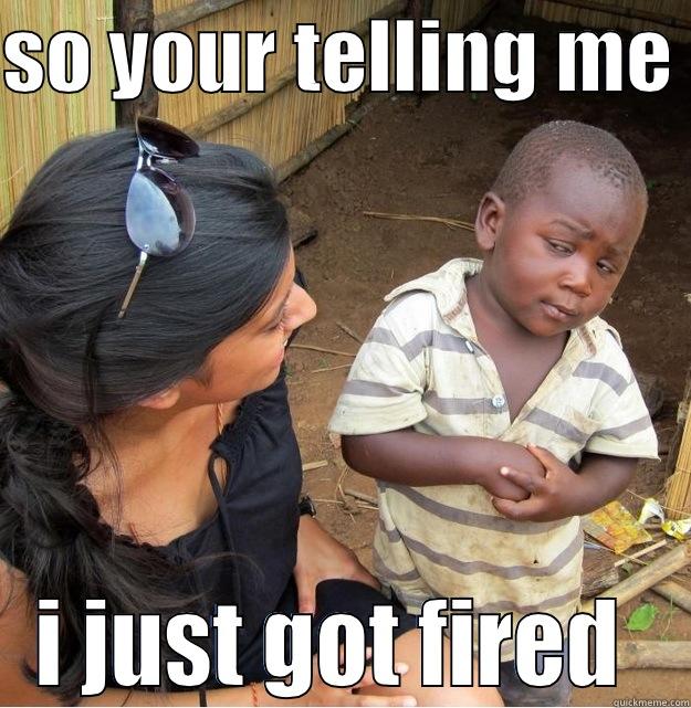 SO YOUR TELLING ME  I JUST GOT FIRED  Skeptical Third World Kid