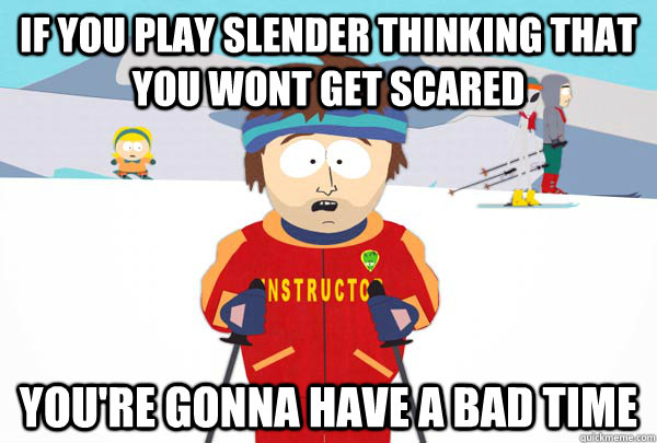 if you play slender thinking that you wont get scared You're gonna have a bad time  Super Cool Ski Instructor