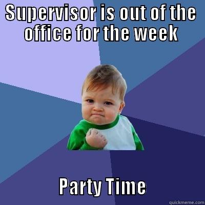 SUPERVISOR IS OUT OF THE OFFICE FOR THE WEEK               PARTY TIME              Success Kid