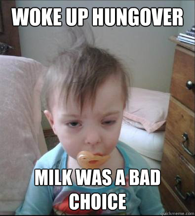 woke up hungover Milk was a bad choice - woke up hungover Milk was a bad choice  Party Toddler