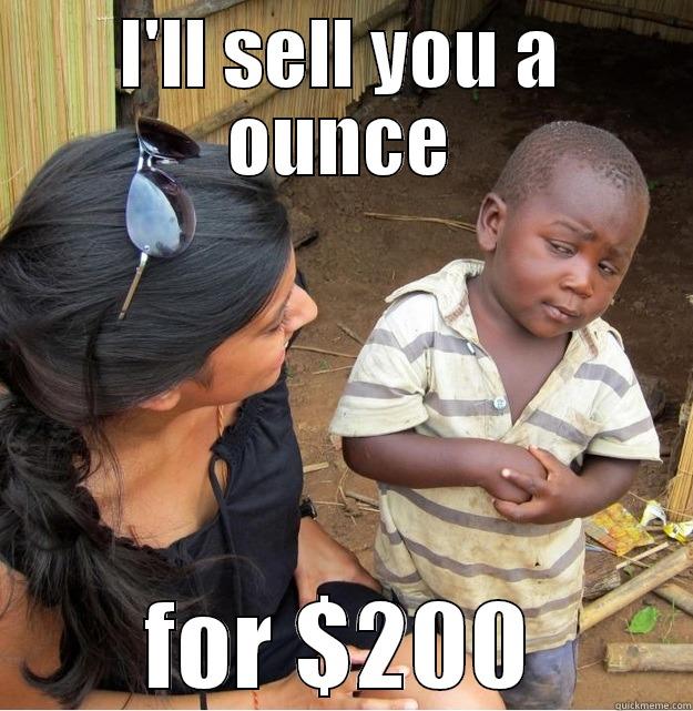 I'LL SELL YOU A OUNCE FOR $200 Skeptical Third World Kid