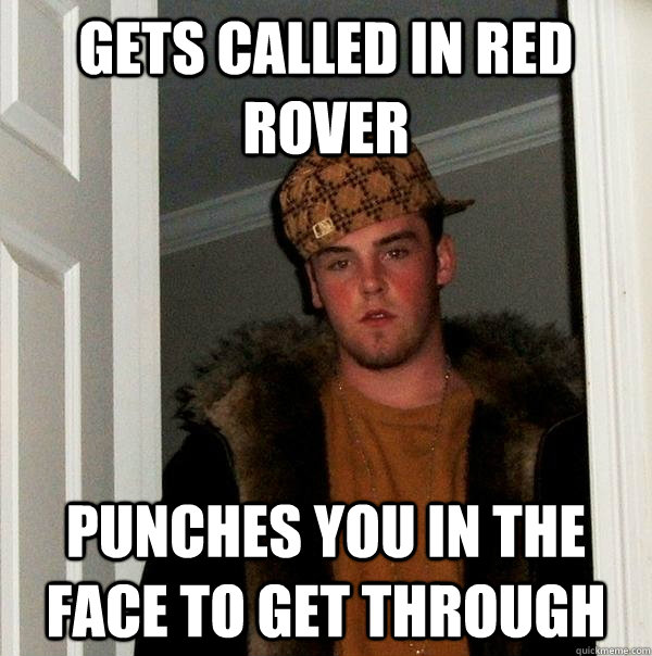 Gets called in red rover punches you in the face to get through   Scumbag Steve