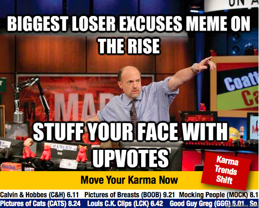 Biggest Loser Excuses Meme on the Rise STUFF YOUR FACE WITH UPVOTES - Biggest Loser Excuses Meme on the Rise STUFF YOUR FACE WITH UPVOTES  Mad Karma with Jim Cramer