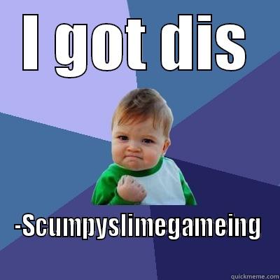 I GOT DIS -SCUMPYSLIMEGAMEING Success Kid