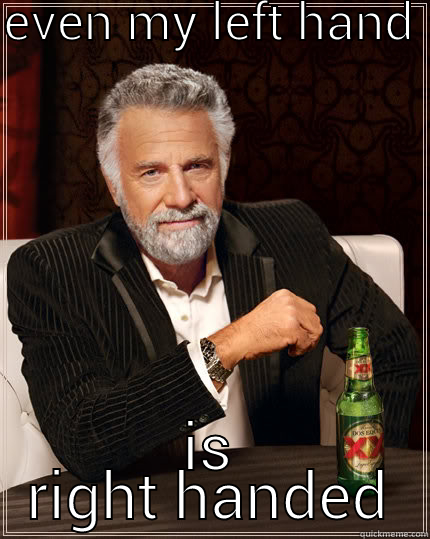 EVEN MY LEFT HAND  IS RIGHT HANDED The Most Interesting Man In The World