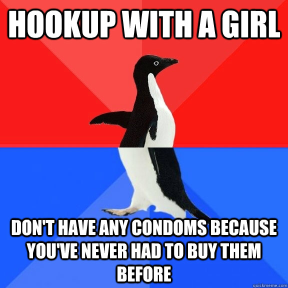 Hookup with a girl Don't have any condoms because you've never had to buy them before  Socially Awksome Penguin