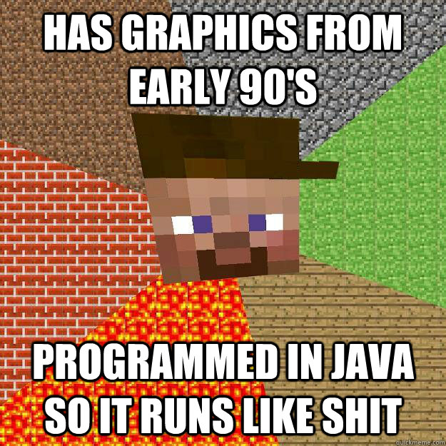 Has graphics from early 90's Programmed in java so it runs like shit - Has graphics from early 90's Programmed in java so it runs like shit  Scumbag minecraft