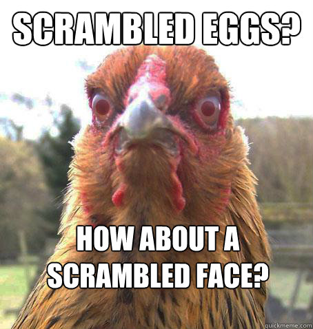 scrambled eggs? how about a scrambled face?  RageChicken