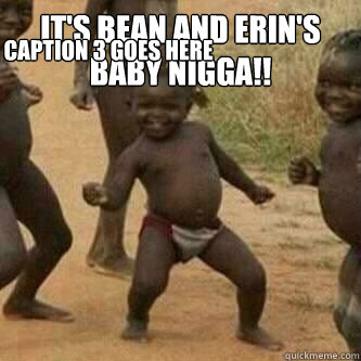 IT'S BEAN AND ERIN'S BABY NIGGA!!  Caption 3 goes here  Its friday niggas