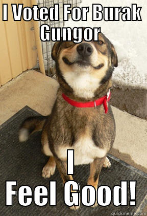 I VOTED FOR BURAK GUNGOR  I FEEL GOOD! Good Dog Greg