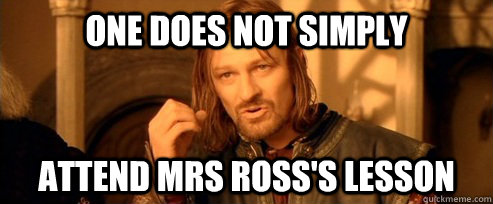 One does not simply attend Mrs Ross's lesson  One Does Not Simply
