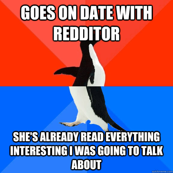 Goes on date with redditor she's already read everything interesting i was going to talk about  Socially Awesome Awkward Penguin