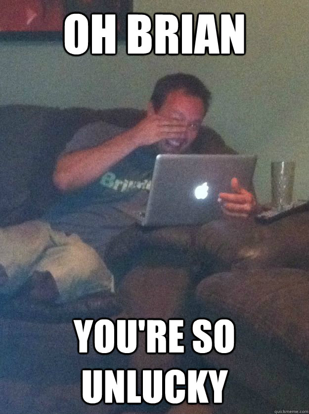 Oh BRIAN You'RE SO UNLUCKY  Meme-discovering dad walking dead
