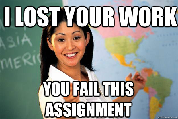 I lost your work you fail this assignment - I lost your work you fail this assignment  Unhelpful High School Teacher