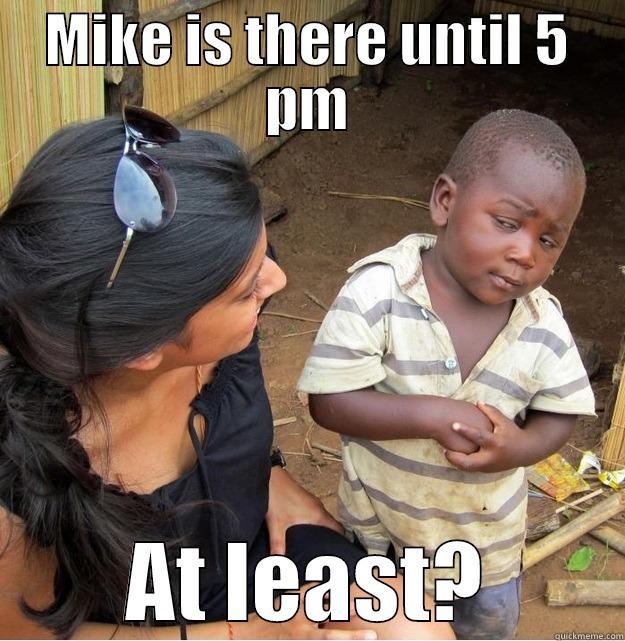 MIKE IS THERE UNTIL 5 PM AT LEAST? Skeptical Third World Kid